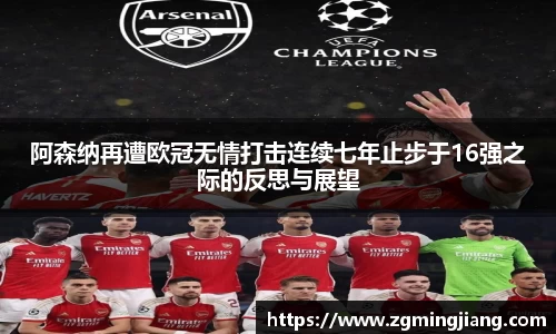 阿森纳再遭欧冠无情打击连续七年止步于16强之际的反思与展望