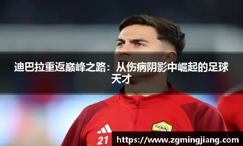 迪巴拉重返巅峰之路：从伤病阴影中崛起的足球天才
