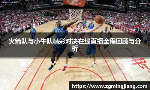 火箭队与小牛队精彩对决在线直播全程回顾与分析