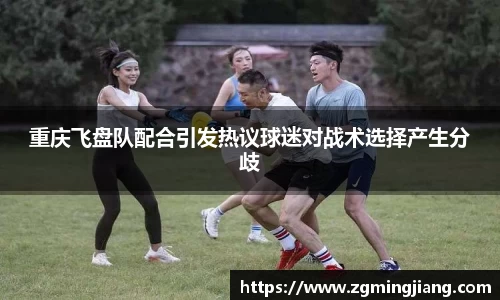 重庆飞盘队配合引发热议球迷对战术选择产生分歧