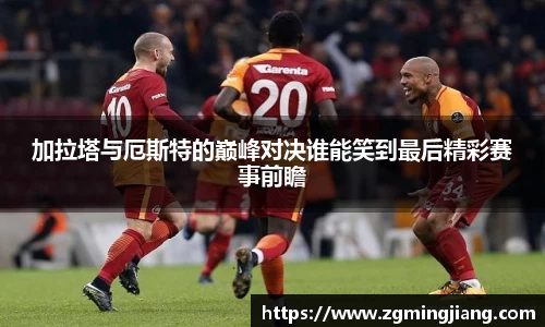 加拉塔与厄斯特的巅峰对决谁能笑到最后精彩赛事前瞻